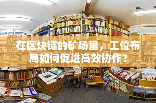 在区块链的矿场里，工位布局如何促进高效协作？