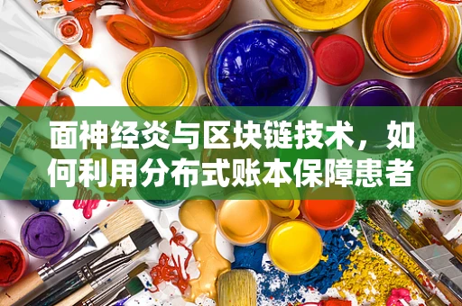 面神经炎与区块链技术，如何利用分布式账本保障患者数据安全？