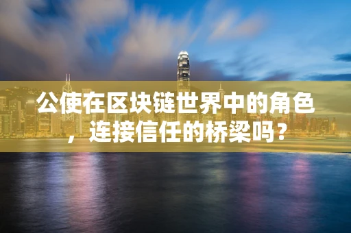 公使在区块链世界中的角色，连接信任的桥梁吗？