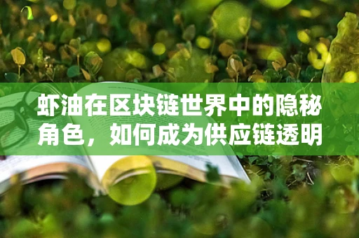 虾油在区块链世界中的隐秘角色，如何成为供应链透明化的新钥匙？