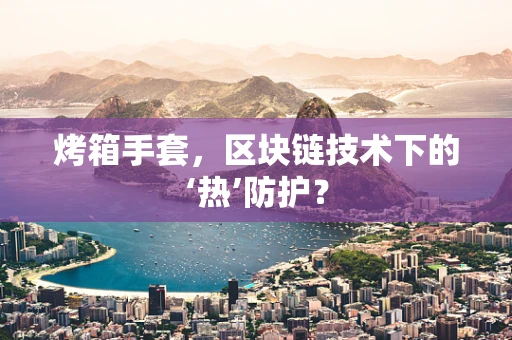 烤箱手套，区块链技术下的‘热’防护？