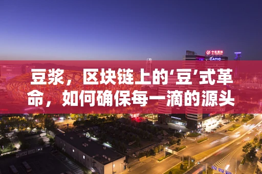 豆浆，区块链上的‘豆’式革命，如何确保每一滴的源头可追溯？