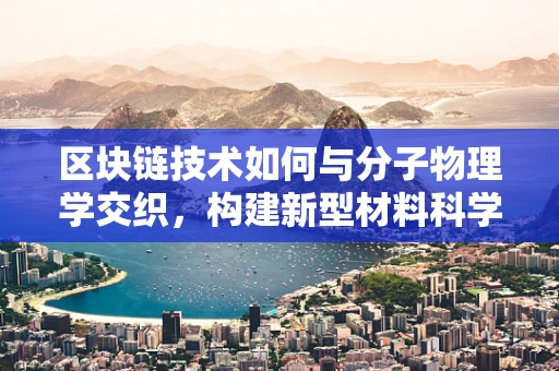 区块链技术如何与分子物理学交织，构建新型材料科学？