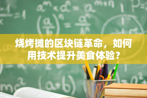 烧烤摊的区块链革命，如何用技术提升美食体验？