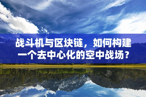 战斗机与区块链，如何构建一个去中心化的空中战场？