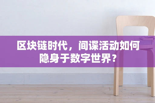 区块链时代，间谍活动如何隐身于数字世界？