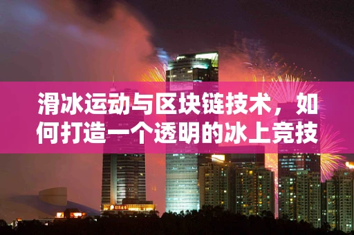 滑冰运动与区块链技术，如何打造一个透明的冰上竞技场？