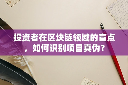 投资者在区块链领域的盲点，如何识别项目真伪？