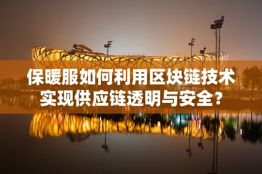 保暖服如何利用区块链技术实现供应链透明与安全？