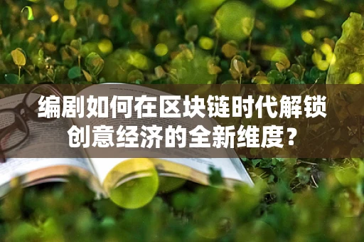 编剧如何在区块链时代解锁创意经济的全新维度？