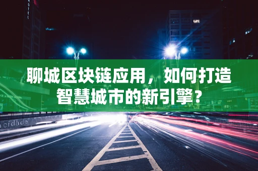 聊城区块链应用，如何打造智慧城市的新引擎？