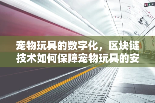 宠物玩具的数字化，区块链技术如何保障宠物玩具的安全与追溯？