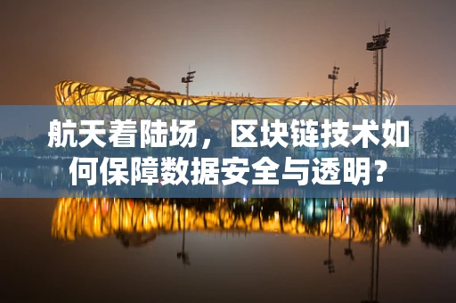 航天着陆场，区块链技术如何保障数据安全与透明？