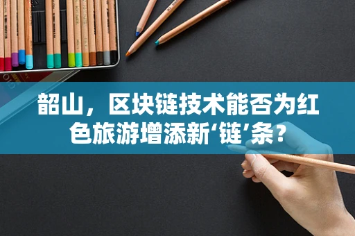 韶山，区块链技术能否为红色旅游增添新‘链’条？