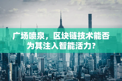 广场喷泉，区块链技术能否为其注入智能活力？