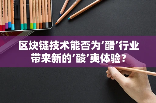 区块链技术能否为‘醋’行业带来新的‘酸’爽体验？