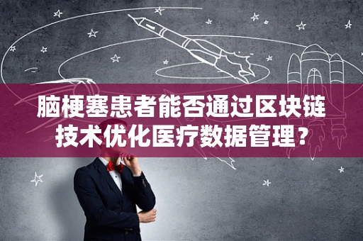 脑梗塞患者能否通过区块链技术优化医疗数据管理？