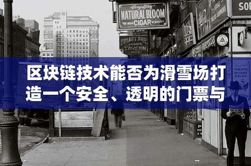 区块链技术能否为滑雪场打造一个安全、透明的门票与预订系统？