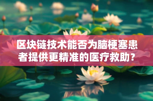 区块链技术能否为脑梗塞患者提供更精准的医疗救助？