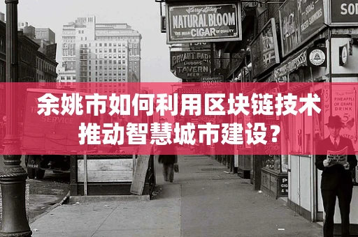 余姚市如何利用区块链技术推动智慧城市建设？