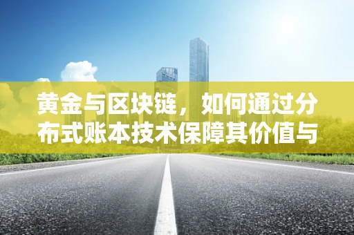 黄金与区块链，如何通过分布式账本技术保障其价值与透明度？