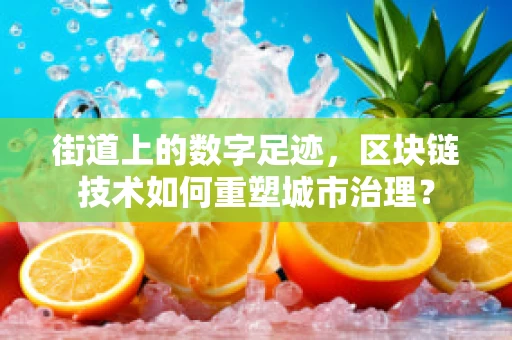 街道上的数字足迹，区块链技术如何重塑城市治理？
