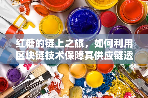 红糖的链上之旅，如何利用区块链技术保障其供应链透明与安全？