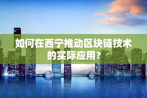 如何在西宁推动区块链技术的实际应用？