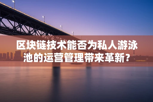 区块链技术能否为私人游泳池的运营管理带来革新？