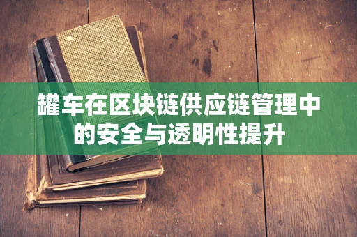 罐车在区块链供应链管理中的安全与透明性提升