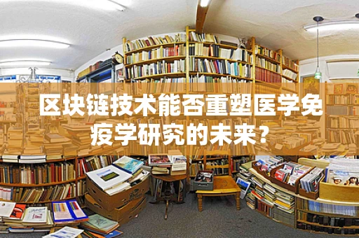 区块链技术能否重塑医学免疫学研究的未来？