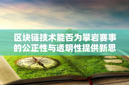 区块链技术能否为攀岩赛事的公正性与透明性提供新思路？