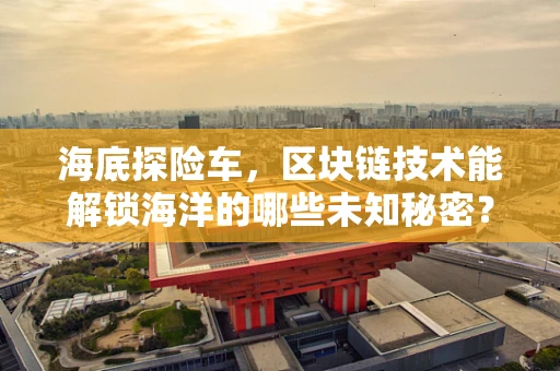 海底探险车，区块链技术能解锁海洋的哪些未知秘密？