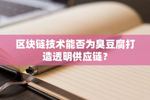 区块链技术能否为臭豆腐打造透明供应链？