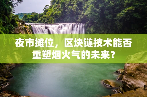 夜市摊位，区块链技术能否重塑烟火气的未来？