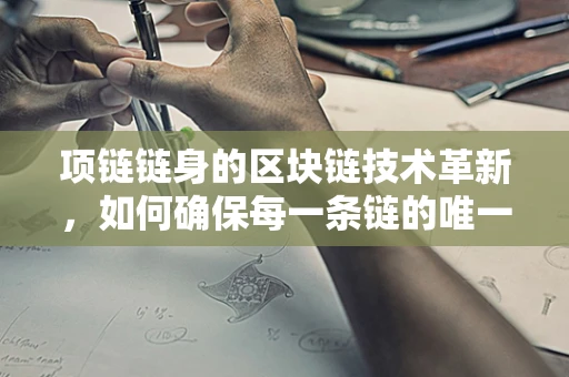 项链链身的区块链技术革新，如何确保每一条链的唯一性与安全性？