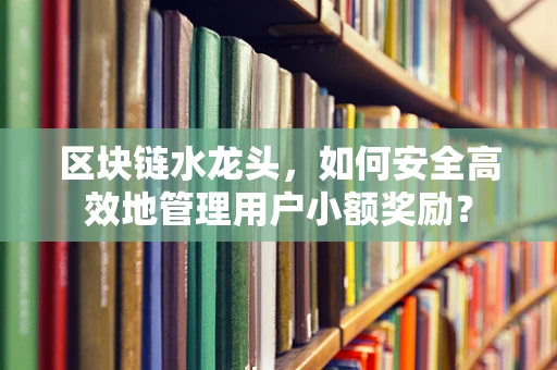 区块链水龙头，如何安全高效地管理用户小额奖励？