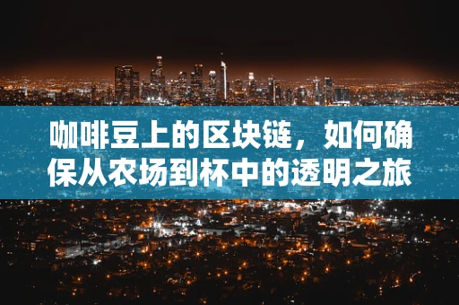 咖啡豆上的区块链，如何确保从农场到杯中的透明之旅？