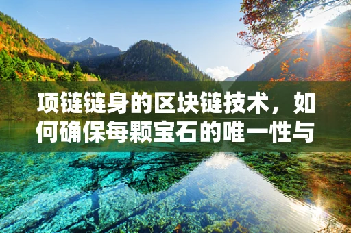项链链身的区块链技术，如何确保每颗宝石的唯一性与安全性？