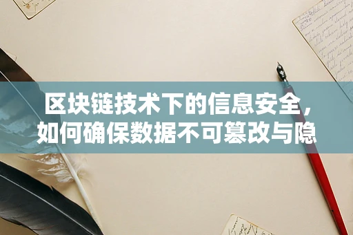 区块链技术下的信息安全，如何确保数据不可篡改与隐私保护？