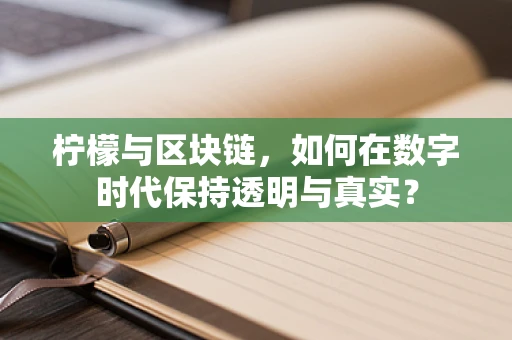 柠檬与区块链，如何在数字时代保持透明与真实？