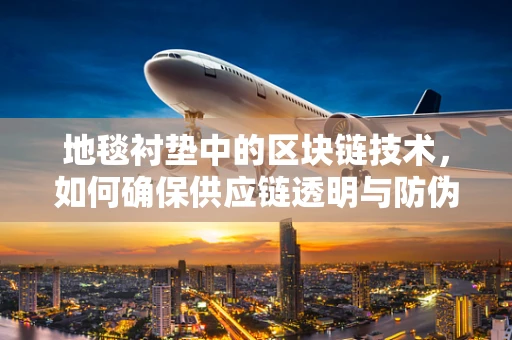地毯衬垫中的区块链技术，如何确保供应链透明与防伪？