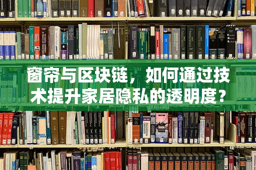 窗帘与区块链，如何通过技术提升家居隐私的透明度？
