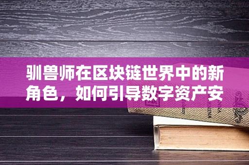 驯兽师在区块链世界中的新角色，如何引导数字资产安全表演？