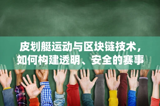 皮划艇运动与区块链技术，如何构建透明、安全的赛事管理系统？