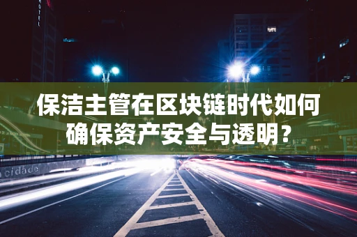 保洁主管在区块链时代如何确保资产安全与透明？