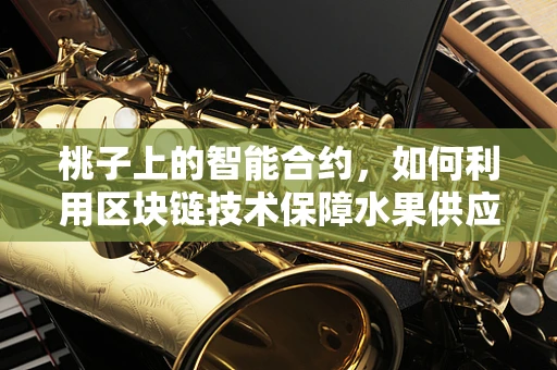 桃子上的智能合约，如何利用区块链技术保障水果供应链的透明与安全？