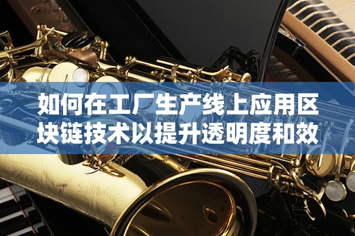 如何在工厂生产线上应用区块链技术以提升透明度和效率？