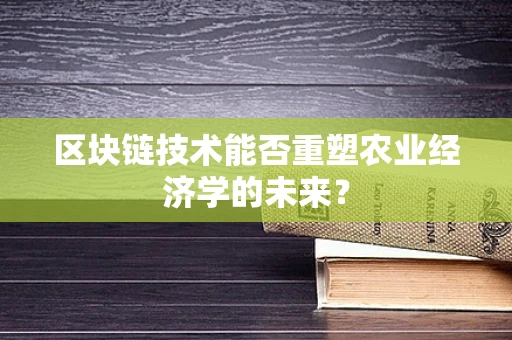 区块链技术能否重塑农业经济学的未来？