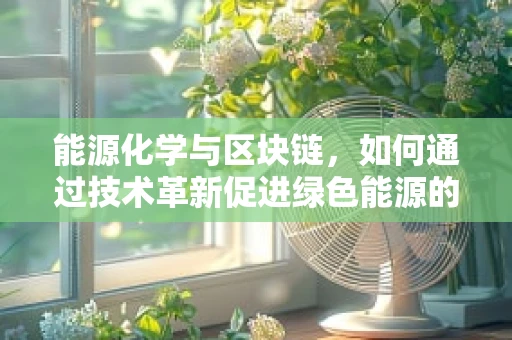 能源化学与区块链，如何通过技术革新促进绿色能源的可持续发展？